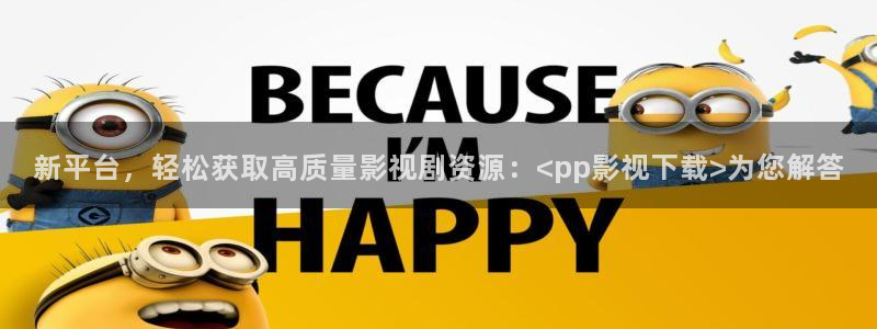 光棍影院免费观看：新平台，轻松获取高质量影视剧资源：<pp影视下载>为您解答