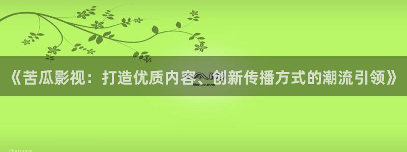 光棍福利在线影院：《苦瓜影视：打造优质内容、创新传播方式的潮流引领》