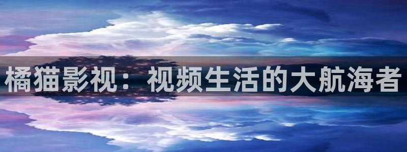 光棍影院夏：橘猫影视：视频生活的大航海者